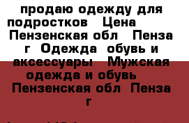 продаю одежду для подростков › Цена ­ 300 - Пензенская обл., Пенза г. Одежда, обувь и аксессуары » Мужская одежда и обувь   . Пензенская обл.,Пенза г.